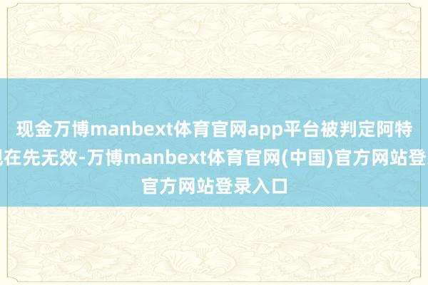 现金万博manbext体育官网app平台被判定阿特亚犯规在先无效-万博manbext体育官网(中国)
