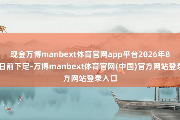 现金万博manbext体育官网app平台2026年8月31日前下定-万博manbext体育官网(中国