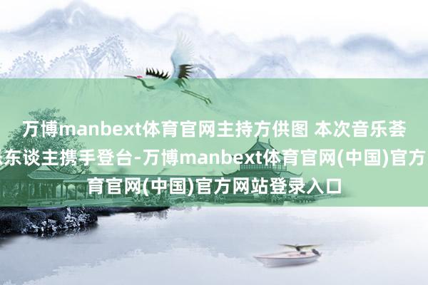 万博manbext体育官网主持方供图 本次音乐荟结合两岸音乐东谈主携手登台-万博manbext体育官