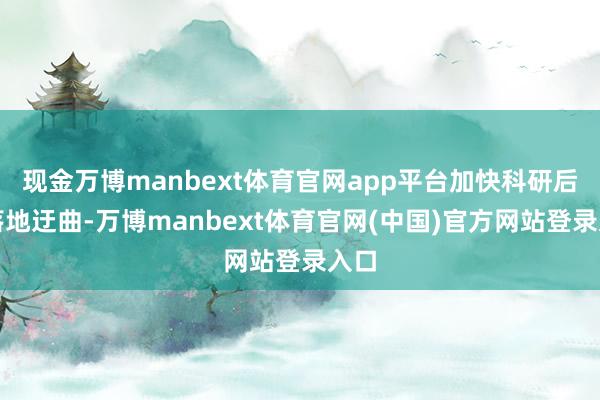 现金万博manbext体育官网app平台加快科研后果落地迂曲-万博manbext体育官网(中国)官方