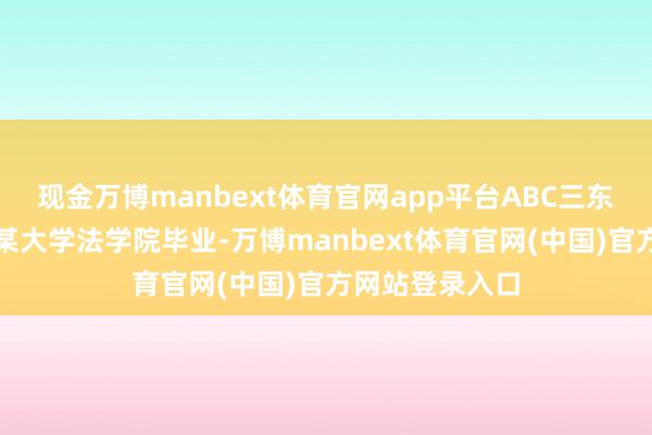 现金万博manbext体育官网app平台ABC三东说念主沿途从某大学法学院毕业-万博manbext体