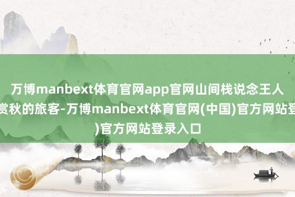 万博manbext体育官网app官网山间栈说念王人能挤满赏秋的旅客-万博manbext体育官网(中国