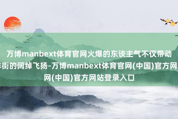 万博manbext体育官网火爆的东谈主气不仅带动了左近咖啡街的阔绰飞扬-万博manbext体育官网(