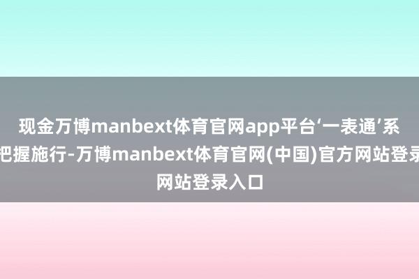 现金万博manbext体育官网app平台‘一表通’系统的把握施行-万博manbext体育官网(中国)