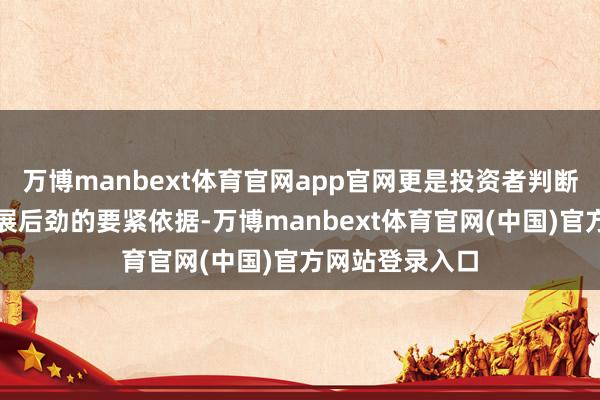 万博manbext体育官网app官网更是投资者判断企业价值与发展后劲的要紧依据-万博manbext体