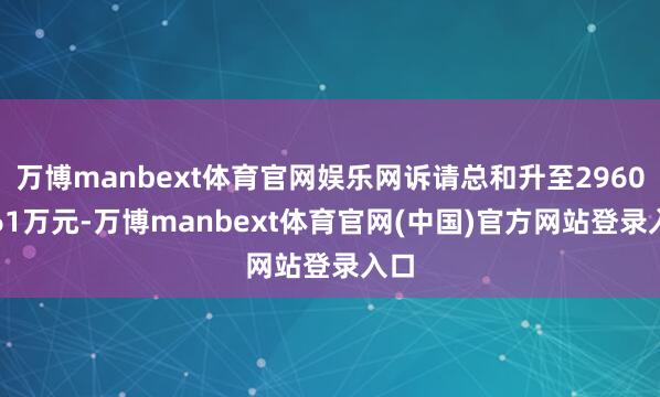 万博manbext体育官网娱乐网诉请总和升至29600.61万元-万博manbext体育官网(中国)官方网站登录入口