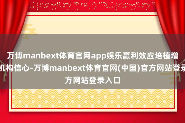 万博manbext体育官网app娱乐赢利效应培植增强了机构信心-万博manbext体育官网(中国)官方网站登录入口