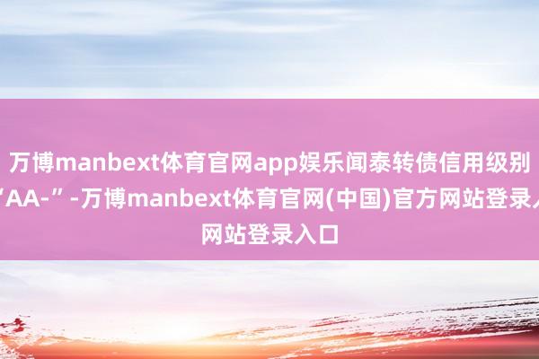 万博manbext体育官网app娱乐闻泰转债信用级别为“AA-”-万博manbext体育官网(中国)官方网站登录入口