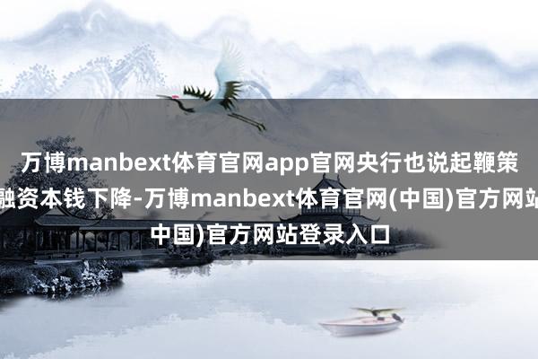 万博manbext体育官网app官网央行也说起鞭策社会概述融资本钱下降-万博manbext体育官网(