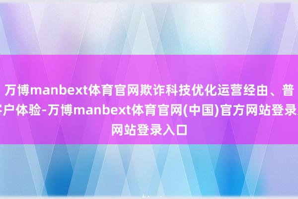 万博manbext体育官网欺诈科技优化运营经由、普及客户体验-万博manbext体育官网(中国)官方