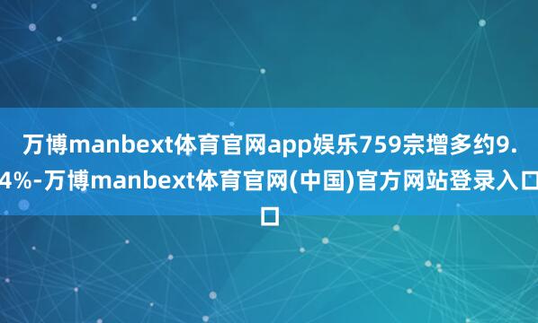 万博manbext体育官网app娱乐759宗增多约9.4%-万博manbext体育官网(中国)官方网