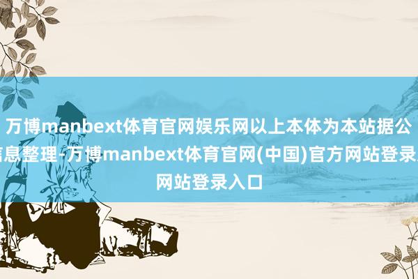 万博manbext体育官网娱乐网以上本体为本站据公开信息整理-万博manbext体育官网(中国)官方