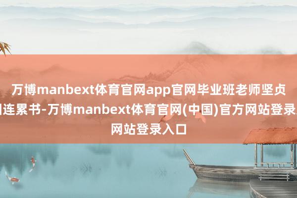 万博manbext体育官网app官网毕业班老师坚贞贪图连累书-万博manbext体育官网(中国)官方