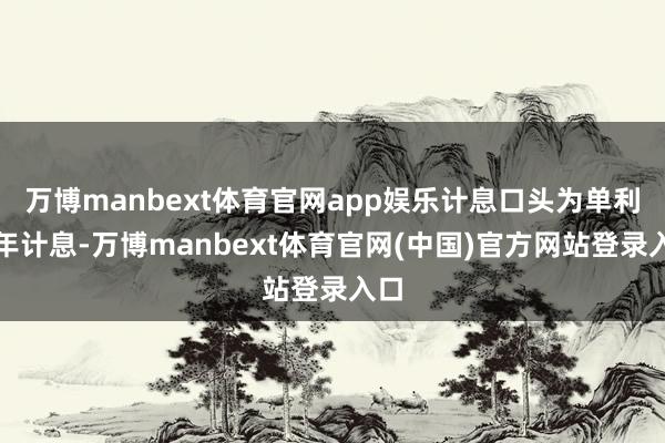 万博manbext体育官网app娱乐计息口头为单利按年计息-万博manbext体育官网(中国)官方网