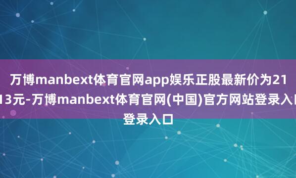 万博manbext体育官网app娱乐正股最新价为21.13元-万博manbext体育官网(中国)官方