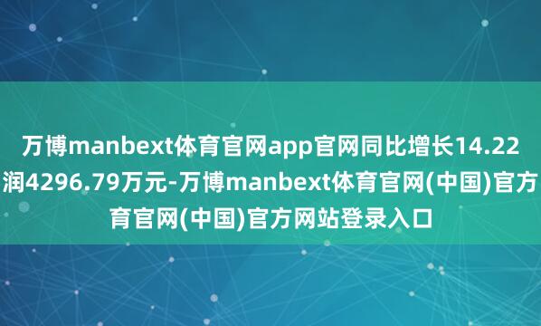 万博manbext体育官网app官网同比增长14.22%；归母净利润4296.79万元-万博manb