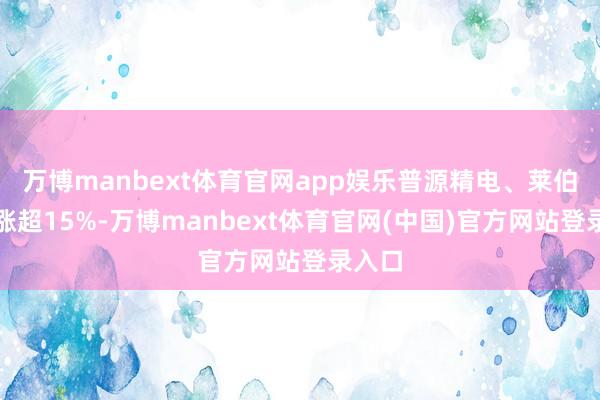 万博manbext体育官网app娱乐普源精电、莱伯泰科涨超15%-万博manbext体育官网(中国)官方网站登录入口