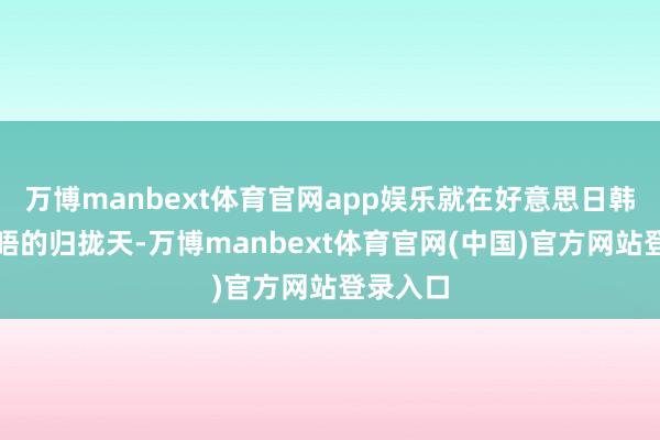 万博manbext体育官网app娱乐就在好意思日韩外长会晤的归拢天-万博manbext体育官网(中国