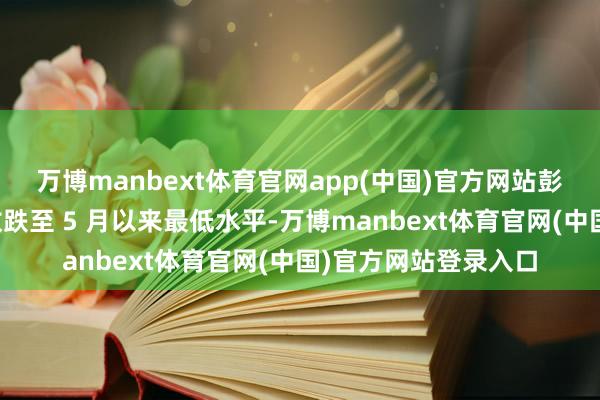 万博manbext体育官网app(中国)官方网站彭博亚洲好意思元指数跌至 5 月以来最低水平-万博manbext体育官网(中国)官方网站登录入口