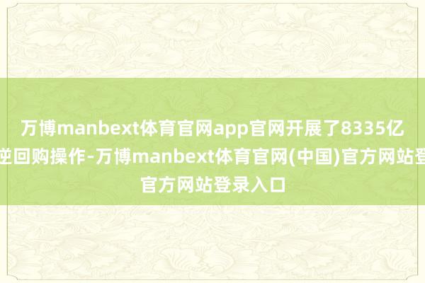 万博manbext体育官网app官网开展了8335亿元隔夜逆回购操作-万博manbext体育官网(中