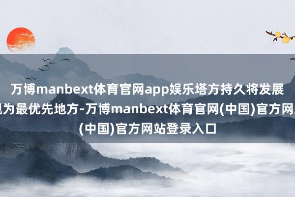 万博manbext体育官网app娱乐塔方持久将发展对华相干视为最优先地方-万博manbext体育官网