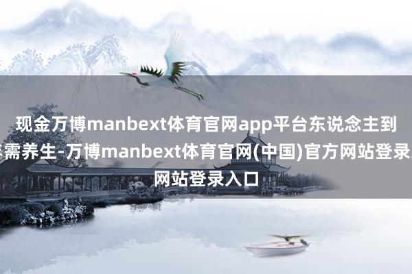现金万博manbext体育官网app平台东说念主到中年需养生-万博manbext体育官网(中国)官方