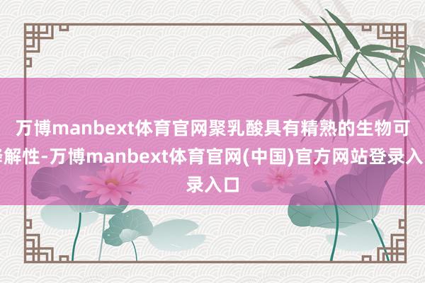万博manbext体育官网　　聚乳酸具有精熟的生物可降解性-万博manbext体育官网(中国)官方网