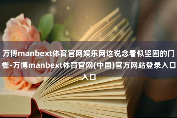 万博manbext体育官网娱乐网这说念看似坚固的门槛-万博manbext体育官网(中国)官方网站登录