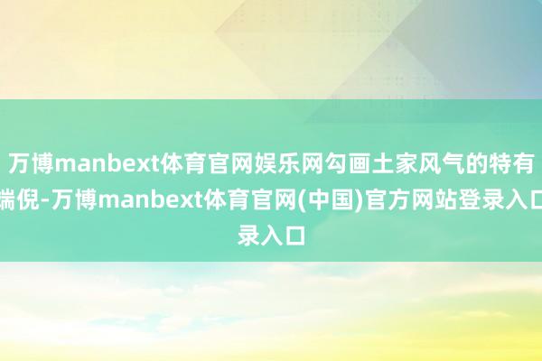 万博manbext体育官网娱乐网勾画土家风气的特有端倪-万博manbext体育官网(中国)官方网站登