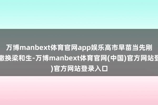万博manbext体育官网app娱乐高市早苗当先刚烈远隔撤换梁和生-万博manbext体育官网(中国