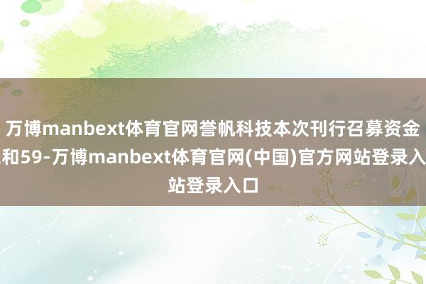 万博manbext体育官网誉帆科技本次刊行召募资金总和59-万博manbext体育官网(中国)官方网