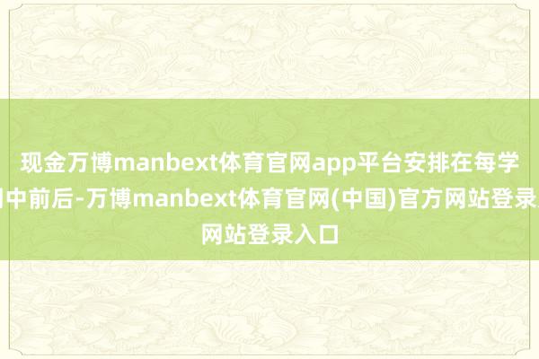 现金万博manbext体育官网app平台安排在每学期期中前后-万博manbext体育官网(中国)官方