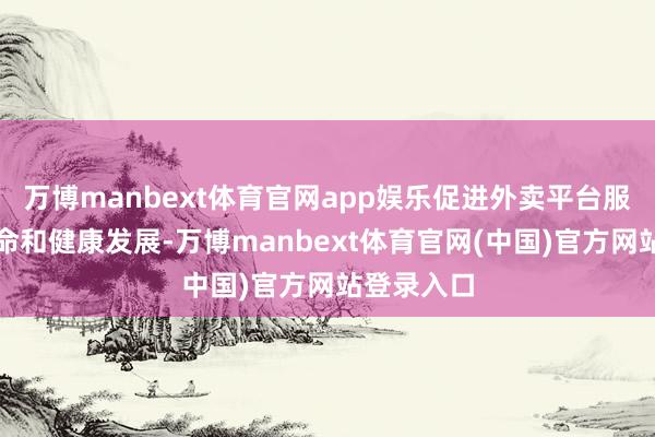 万博manbext体育官网app娱乐促进外卖平台服务行业革命和健康发展-万博manbext体育官网(