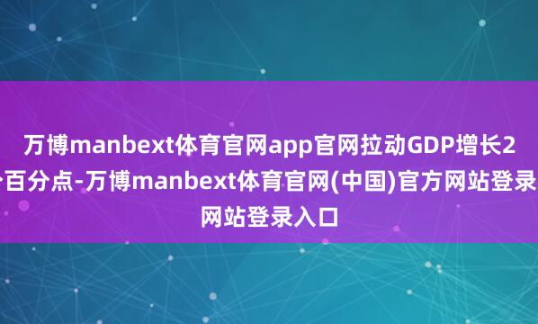 万博manbext体育官网app官网拉动GDP增长2.1个百分点-万博manbext体育官网(中国)