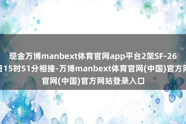现金万博manbext体育官网app平台2架SF-260飞机于23日15时51分相撞-万博manbe