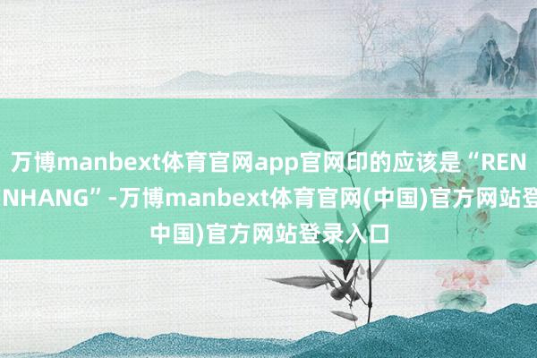 万博manbext体育官网app官网印的应该是“RENMIN YINHANG”-万博manbext体