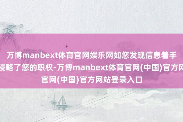 万博manbext体育官网娱乐网如您发现信息着手有误或践诺侵略了您的职权-万博manbext体育官网